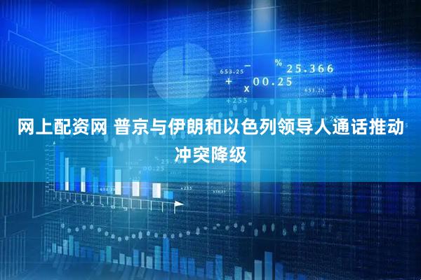 网上配资网 普京与伊朗和以色列领导人通话推动冲突降级
