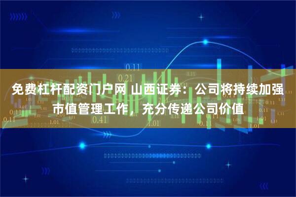 免费杠杆配资门户网 山西证券：公司将持续加强市值管理工作，充分传递公司价值