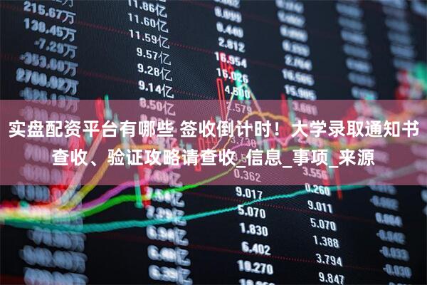 实盘配资平台有哪些 签收倒计时！大学录取通知书查收、验证攻略请查收_信息_事项_来源