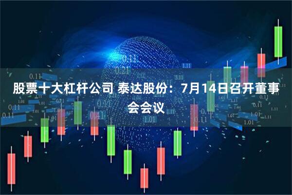 股票十大杠杆公司 泰达股份：7月14日召开董事会会议
