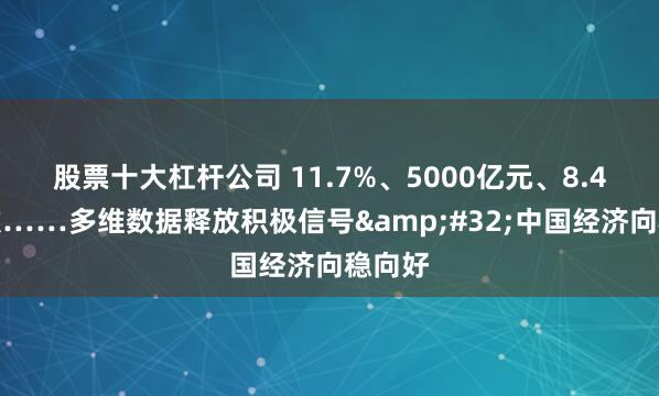 股票十大杠杆公司 11.7%、5000亿元、8.4万人次……多维数据释放积极信号&#32;中国经济向稳向好
