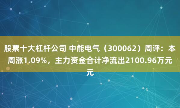 股票十大杠杆公司 中能电气（300062）周评：本周涨1.09%，主力资金合计净流出2100.96万元