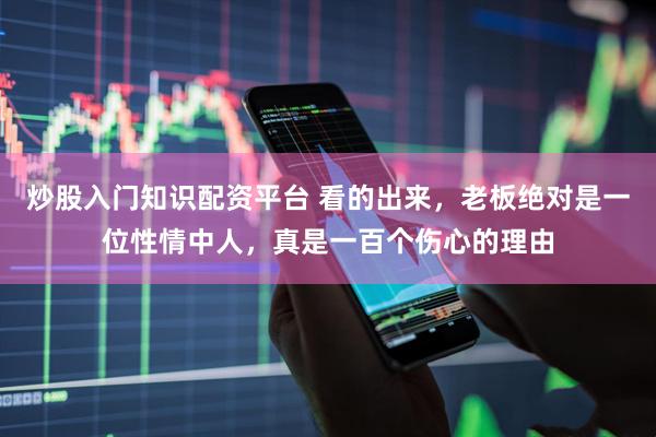炒股入门知识配资平台 看的出来，老板绝对是一位性情中人，真是一百个伤心的理由