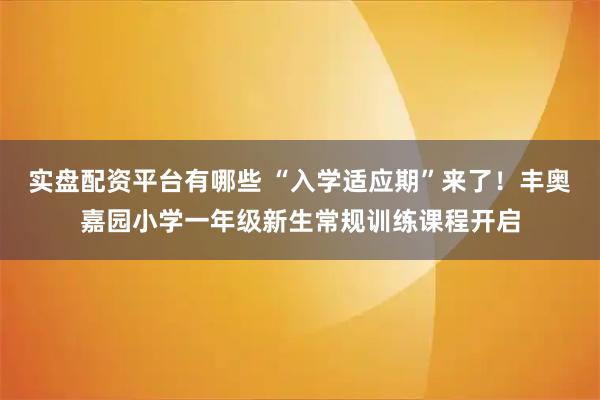 实盘配资平台有哪些 “入学适应期”来了！丰奥嘉园小学一年级新生常规训练课程开启