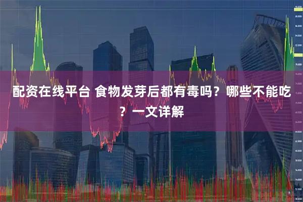 配资在线平台 食物发芽后都有毒吗?哪些不能吃?一文详解
