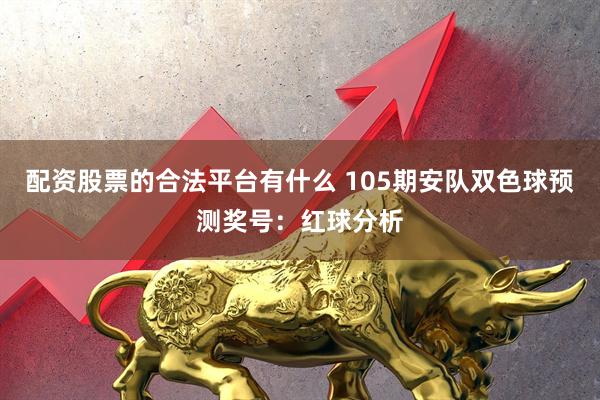 配资股票的合法平台有什么 105期安队双色球预测奖号:红球分析