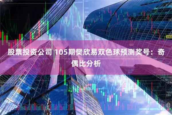 股票投资公司 105期樊欣易双色球预测奖号：奇偶比分析