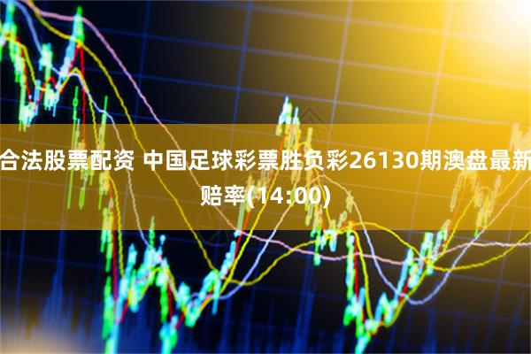 合法股票配资 中国足球彩票胜负彩26130期澳盘最新赔率(14:00)