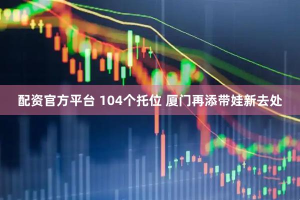 配资官方平台 104个托位 厦门再添带娃新去处
