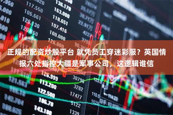 正规的配资炒股平台 就凭员工穿迷彩服？英国情报六处指控大疆是军事公司，这逻辑谁信