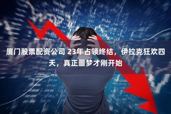 厦门股票配资公司 23年占领终结，伊拉克狂欢四天，真正噩梦才刚开始