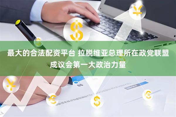 最大的合法配资平台 拉脱维亚总理所在政党联盟成议会第一大政治力量